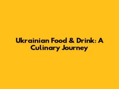 Ukrainian Food & Drink: A Culinary Journey