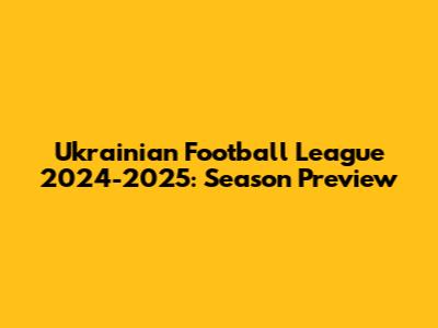 Ukrainian Football League 2024-2025: Season Preview