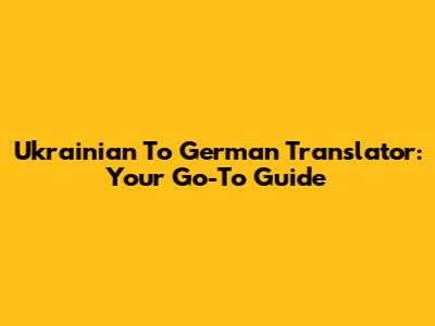 Ukrainian To German Translator: Your Go-To Guide