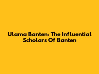 Ulama Banten: The Influential Scholars Of Banten