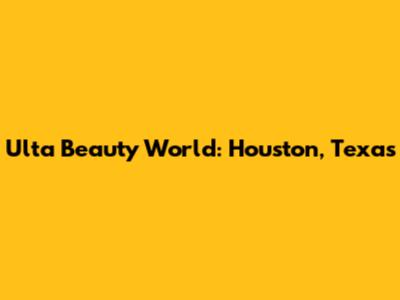 Ulta Beauty World: Houston, Texas