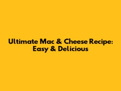 Ultimate Mac & Cheese Recipe: Easy & Delicious
