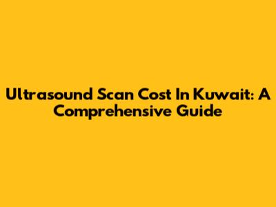 Ultrasound Scan Cost In Kuwait: A Comprehensive Guide