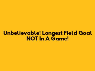 Unbelievable! Longest Field Goal NOT In A Game!
