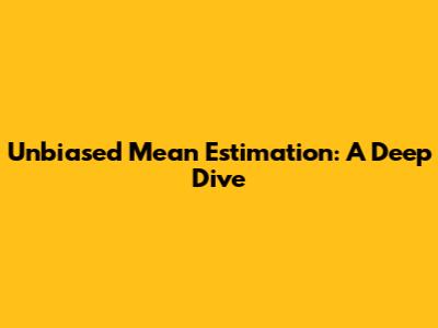 Unbiased Mean Estimation: A Deep Dive