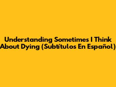 Understanding "Sometimes I Think About Dying" (Subtítulos En Español)