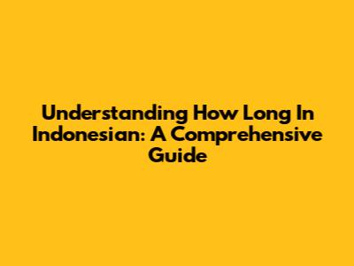 Understanding 'How Long' In Indonesian: A Comprehensive Guide