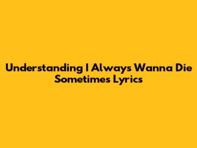 Understanding 'I Always Wanna Die Sometimes' Lyrics