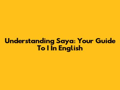 Understanding 'Saya': Your Guide To 'I' In English