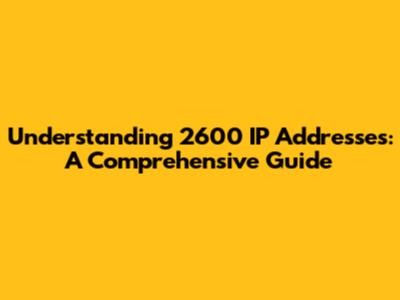 Understanding 2600 IP Addresses: A Comprehensive Guide