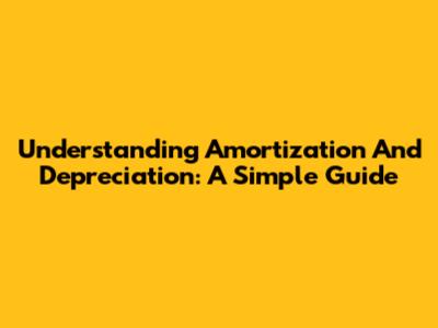 Understanding Amortization And Depreciation: A Simple Guide