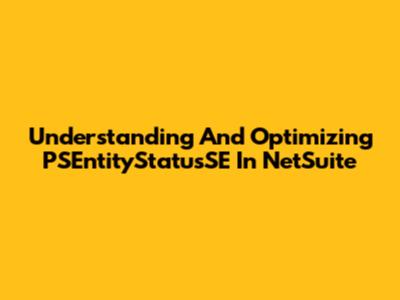 Understanding And Optimizing PSEntityStatusSE In NetSuite