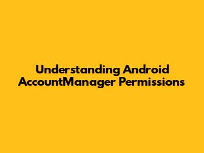 Understanding Android AccountManager Permissions