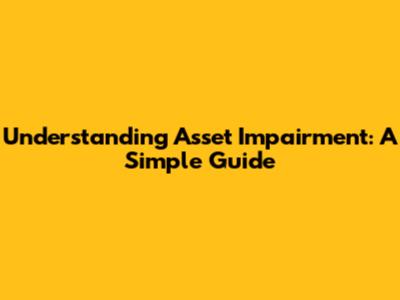 Understanding Asset Impairment: A Simple Guide