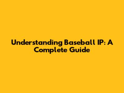 Understanding Baseball IP: A Complete Guide