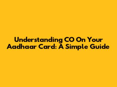 Understanding CO On Your Aadhaar Card: A Simple Guide