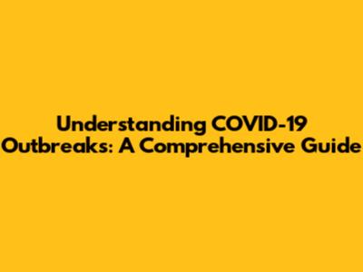 Understanding COVID-19 Outbreaks: A Comprehensive Guide