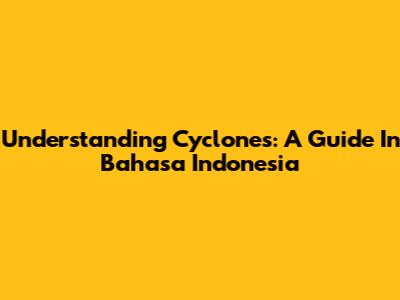 Understanding Cyclones: A Guide In Bahasa Indonesia