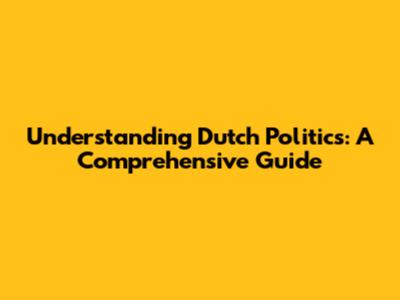 Understanding Dutch Politics: A Comprehensive Guide