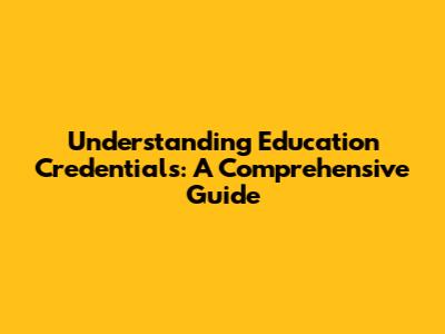 Understanding Education Credentials: A Comprehensive Guide