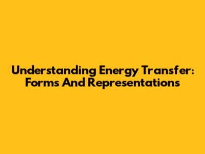 Understanding Energy Transfer: Forms And Representations
