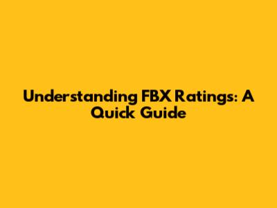 Understanding FBX Ratings: A Quick Guide