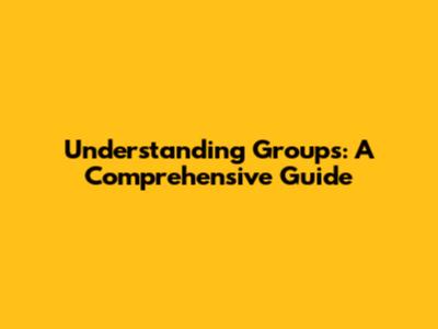 Understanding Groups: A Comprehensive Guide