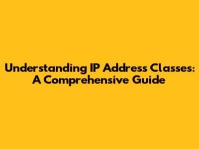 Understanding IP Address Classes: A Comprehensive Guide