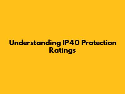 Understanding IP40 Protection Ratings
