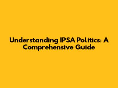 Understanding IPSA Politics: A Comprehensive Guide