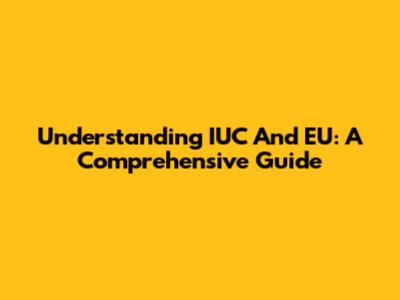 Understanding IUC And EU: A Comprehensive Guide