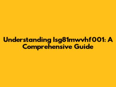 Understanding Isg81mwvhf001: A Comprehensive Guide
