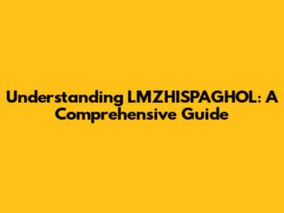 Understanding LMZHISPAGHOL: A Comprehensive Guide