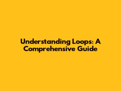Understanding Loops: A Comprehensive Guide
