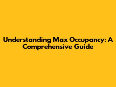 Understanding Max Occupancy: A Comprehensive Guide