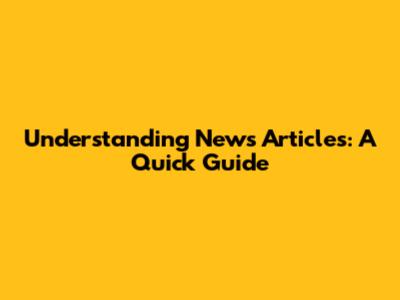Understanding News Articles: A Quick Guide