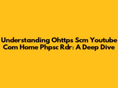 Understanding Ohttps Scm Youtube Com Home Phpsc Rdr: A Deep Dive