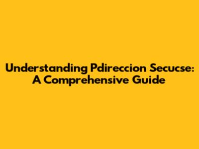 Understanding Pdireccion Secucse: A Comprehensive Guide