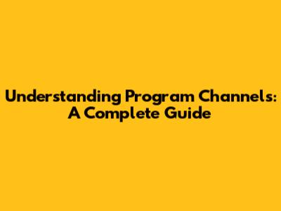 Understanding Program Channels: A Complete Guide