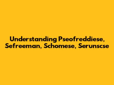 Understanding Pseofreddiese, Sefreeman, Schomese, Serunscse