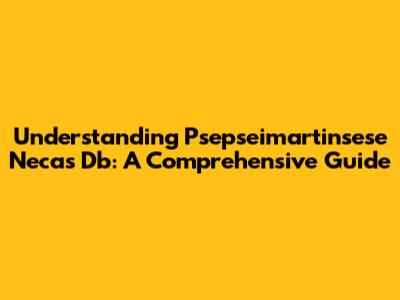 Understanding Psepseimartinsese Necas Db: A Comprehensive Guide