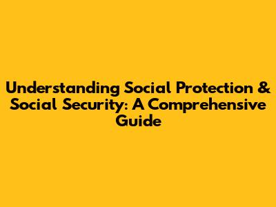 Understanding Social Protection & Social Security: A Comprehensive Guide