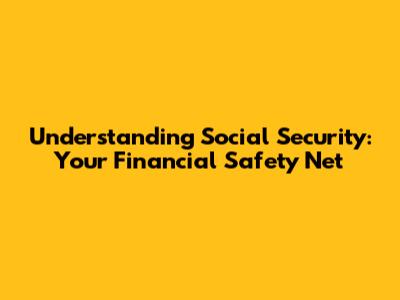 Understanding Social Security: Your Financial Safety Net
