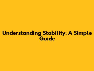 Understanding Stability: A Simple Guide