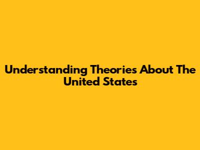 Understanding Theories About The United States