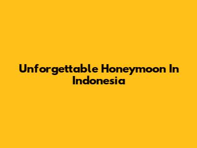 Unforgettable Honeymoon In Indonesia