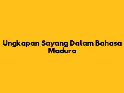 Ungkapan Sayang Dalam Bahasa Madura