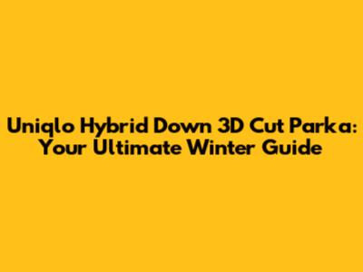 Uniqlo Hybrid Down 3D Cut Parka: Your Ultimate Winter Guide