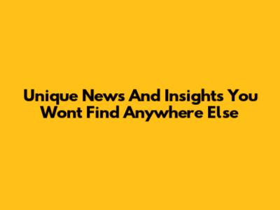 Unique News And Insights You Won't Find Anywhere Else