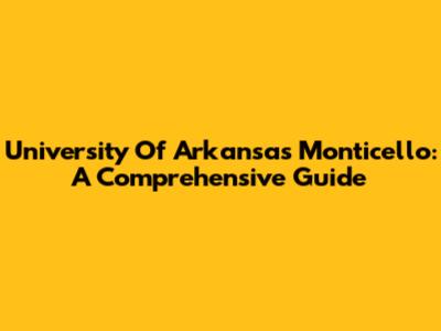 University Of Arkansas Monticello: A Comprehensive Guide